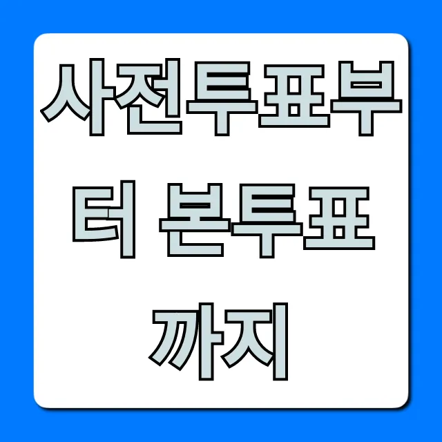 사전투표부터 본투표까지 완벽 가이드