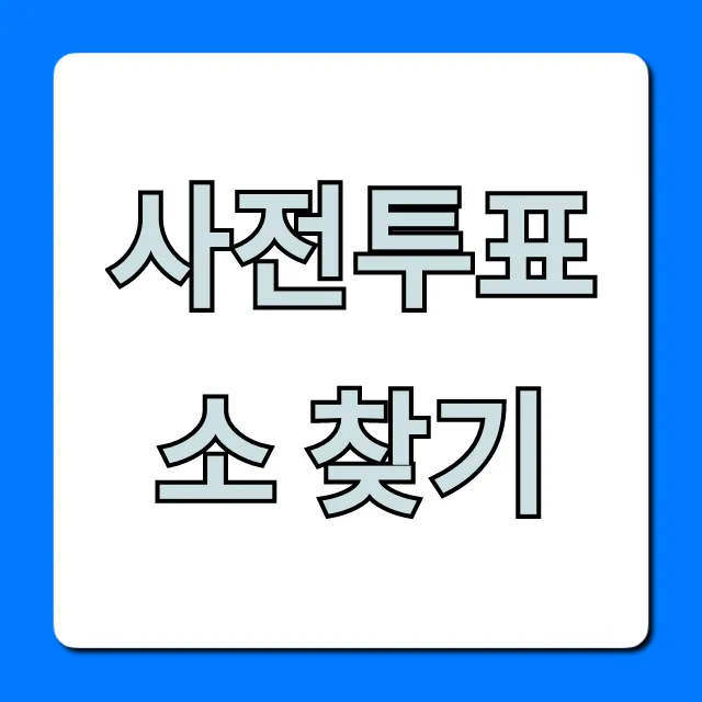 사전투표소 찾기! 가장 빠른 조회 꿀팁