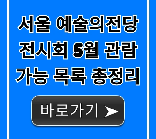 서울 예술의전당 전시회 5월 관람 가능 목록 총정리: 완벽 가이드