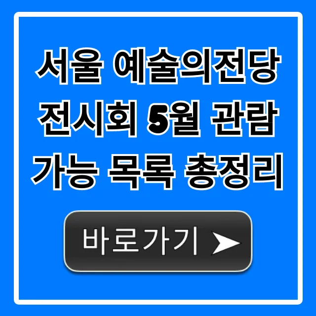 서울 예술의전당 전시회 5월 관람 가능 목록 총정리: 완벽 가이드