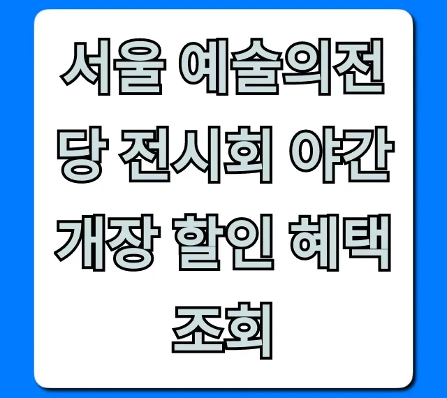 서울 예술의전당 전시회 야간 개장 할인 혜택 조회 총정리