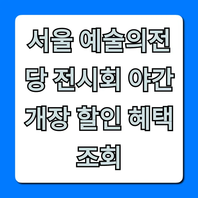 서울 예술의전당 전시회 야간 개장 할인 혜택 조회 총정리
