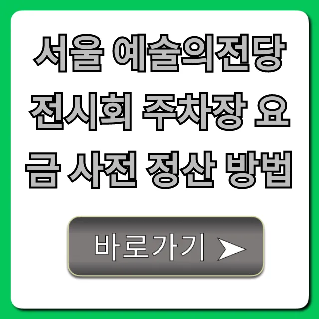 서울 예술의전당 전시회 주차장 요금 사전 정산 방법 총정리