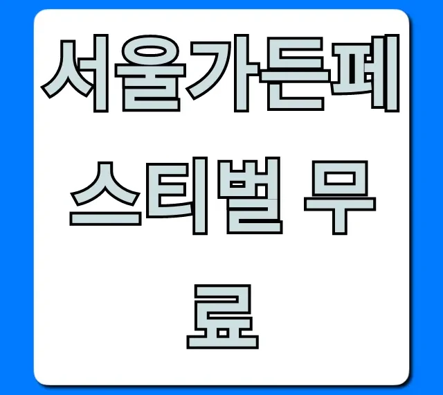 서울가든페스티벌 무료: 기간, 장소 완벽 가이드