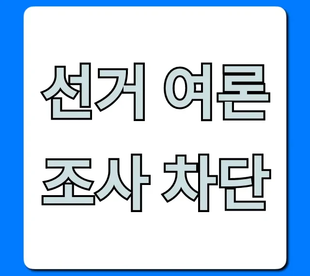 선거 여론조사 차단: 기간과 이유 총정리