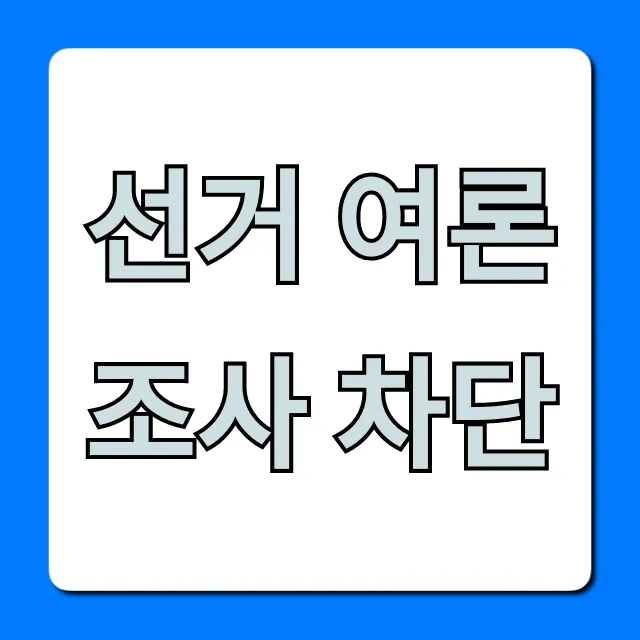 선거 여론조사 차단: 기간과 이유 총정리