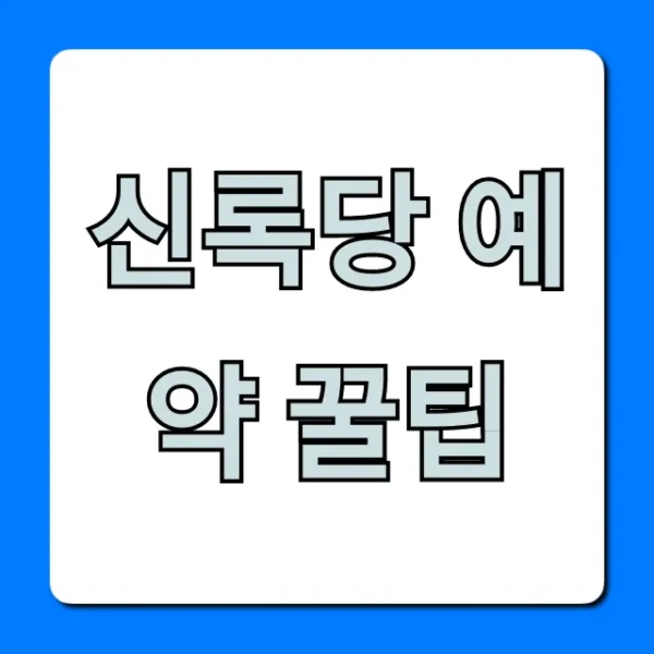 신록당 예약 꿀팁, 웨이팅 없이 성공하는 총정리