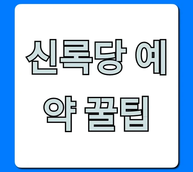 신록당 예약 꿀팁, 웨이팅 없이 성공하는 총정리