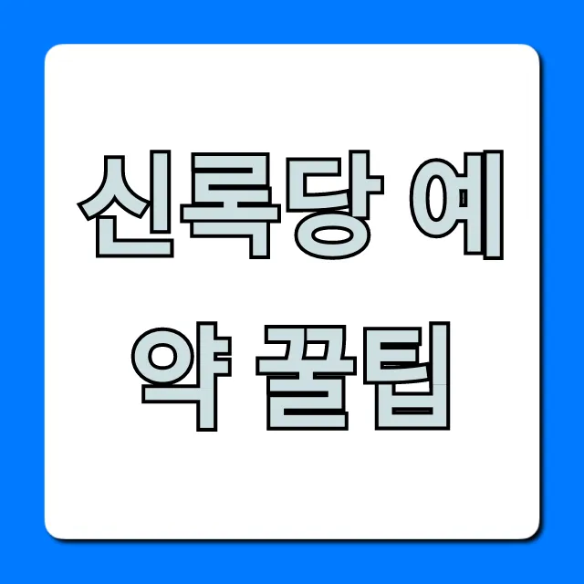 신록당 예약 꿀팁, 웨이팅 없이 성공하는 총정리 신록당 예약 꿀팁, 웨이팅 없이 성공하는 총정리