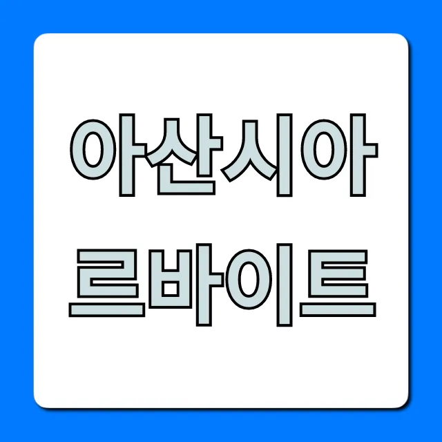 아산시아르바이트! 급구, 쉽고 편한 꿀알바 총정리