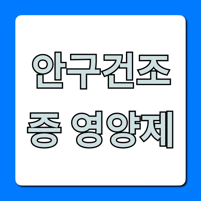 안구건조증 영양제, 진짜 효과 본 후기 TOP5!