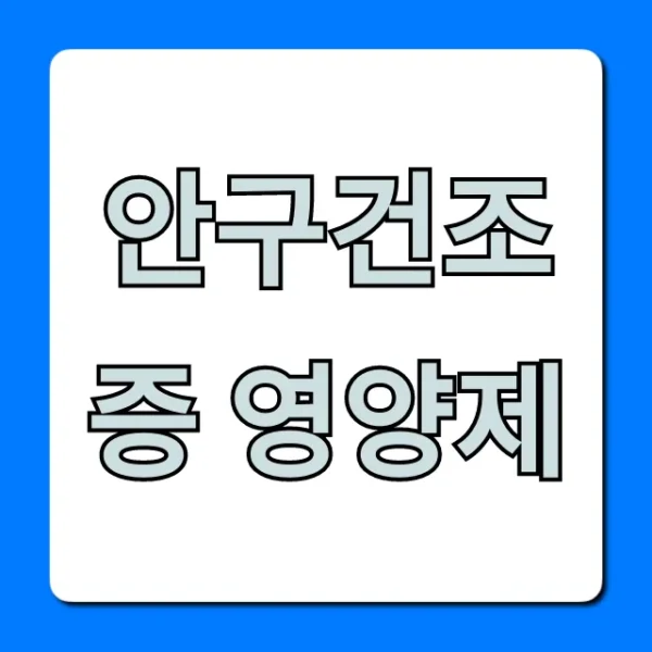 안구건조증 영양제 추천 순위, 완벽 총정리