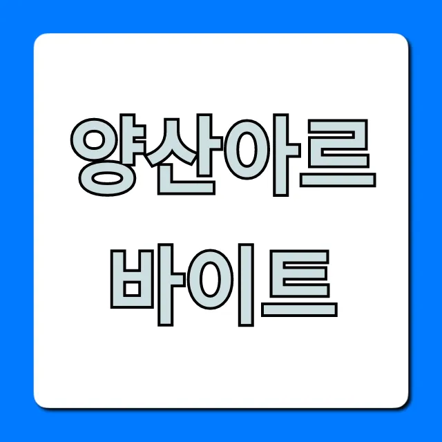 양산아르바이트 급구? 주말 단기 꿀팁 총정리