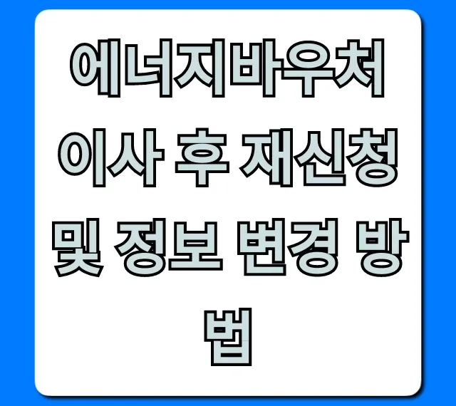 에너지바우처 이사 후 재신청 및 정보 변경 방법 완벽 가이드