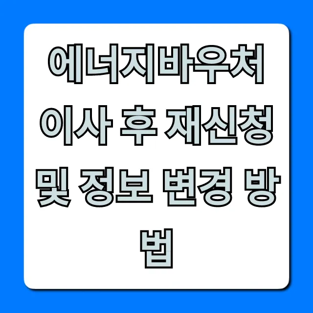 에너지바우처 이사 후 재신청 및 정보 변경 방법 완벽 가이드