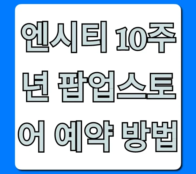 엔시티 10주년 팝업스토어 예약 방법: 성공 꿀팁!