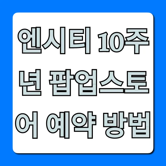 엔시티 10주년 팝업스토어 예약 방법: 성공 꿀팁!