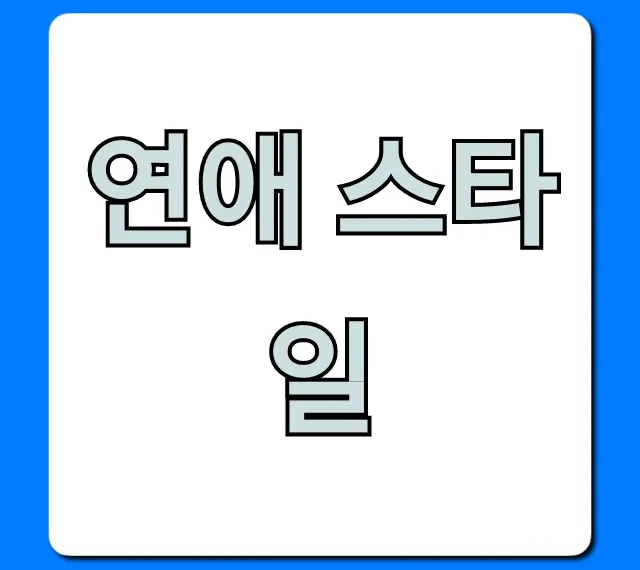 연애 스타일 총정리: 나와 상대방 완벽 이해 꿀팁