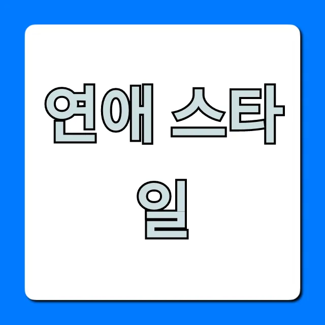 연애 스타일 총정리: 나와 상대방 완벽 이해 꿀팁 연애 스타일 총정리: 나와 상대방 완벽 이해 꿀팁
