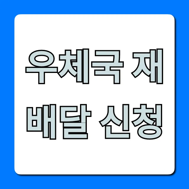 우체국 재배달 신청: 쉽고 빠른 방법 완벽 가이드