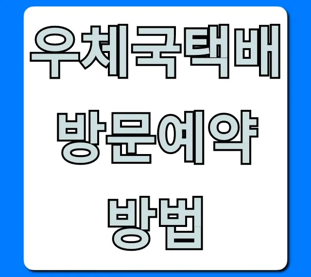 우체국택배 방문예약 방법 방문접수 완벽 가이드