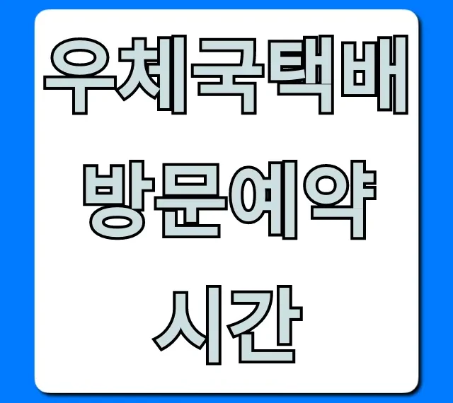 우체국택배 방문예약 시간: 완벽 가이드 & 꿀팁