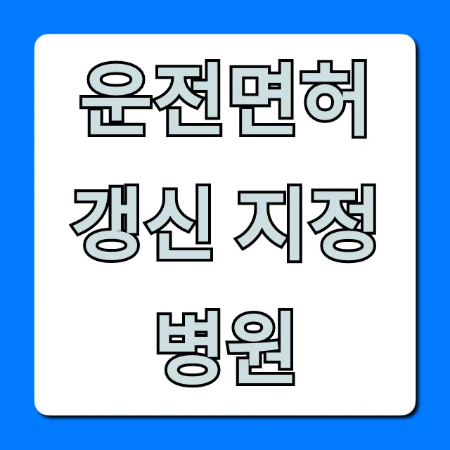 운전면허 갱신 지정병원: 건강검진 비용/조회 총정리 운전면허 갱신 지정병원: 건강검진 비용/조회 총정리