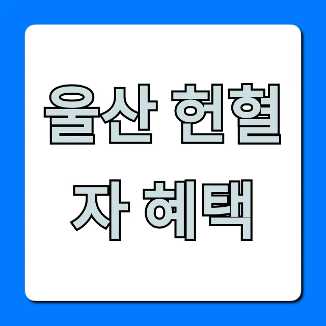 울산 헌혈자 혜택 총정리: 기념품과 봉사시간 꿀팁! 울산 헌혈자 혜택 총정리: 기념품과 봉사시간 꿀팁!