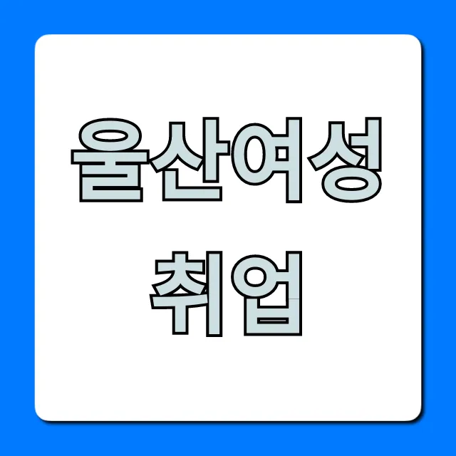 울산여성취업 재취업 완벽 가이드 울산여성취업 재취업 완벽 가이드