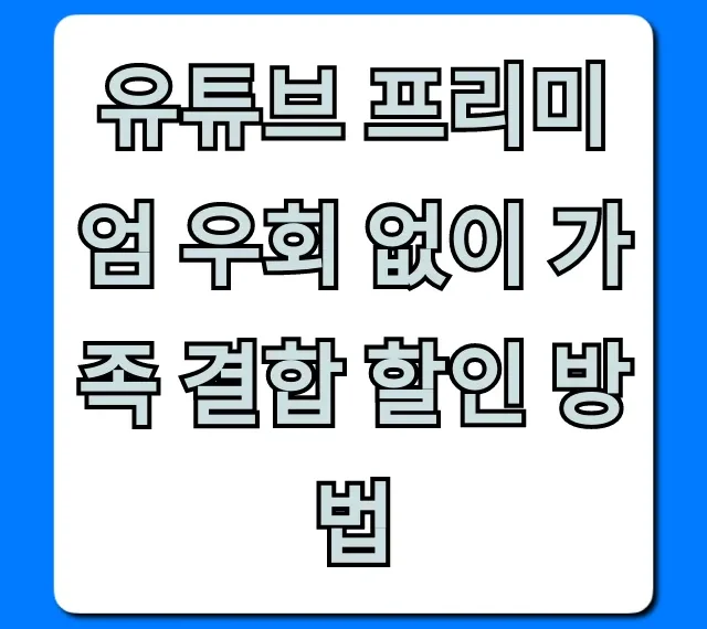 유튜브 프리미엄 우회 없이 가족 결합 할인 방법 꿀팁