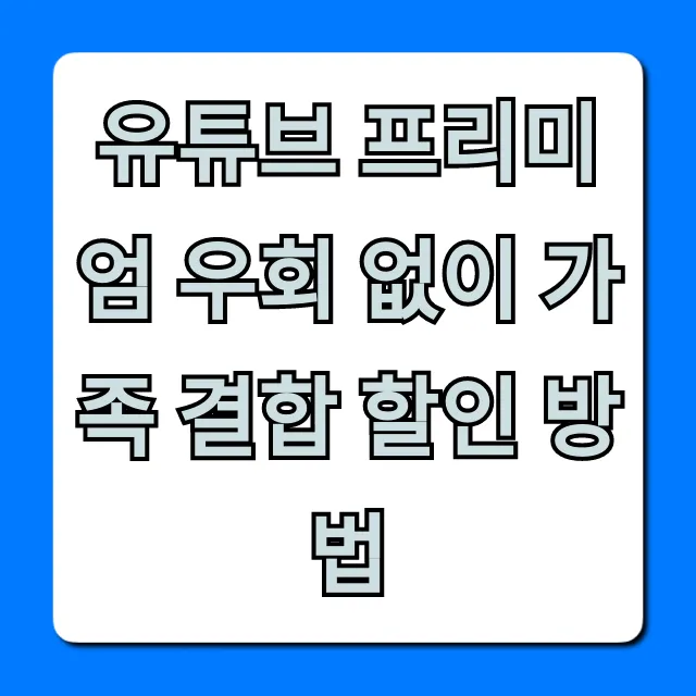 유튜브 프리미엄 우회 없이 가족 결합 할인 방법 꿀팁