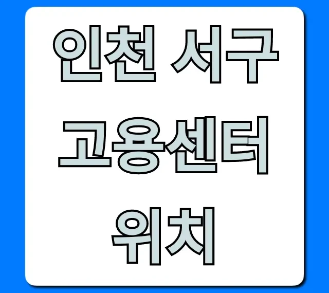 인천 서구 고용센터 위치 주차 & 가는 길 완벽 가이드