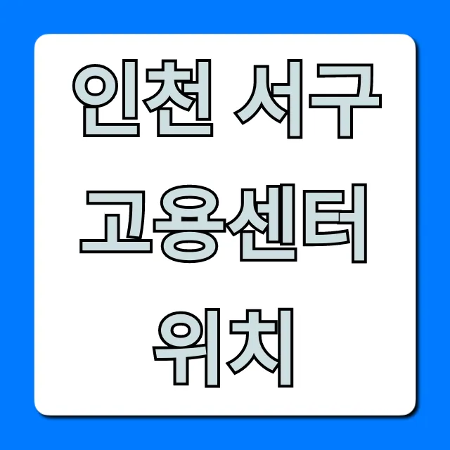 인천 서구 고용센터 위치 주차 & 가는 길 완벽 가이드