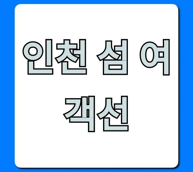 인천 섬 여객선 예약, 시간표, 요금 총정리 인천 섬 여객선 예약, 시간표, 요금 총정리