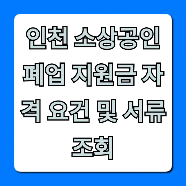 인천 소상공인 폐업 지원금 자격 요건 및 서류 조회 총정리
