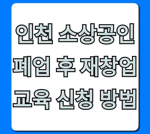 인천 소상공인 폐업 후 재창업 교육 신청 방법 완벽 가이드