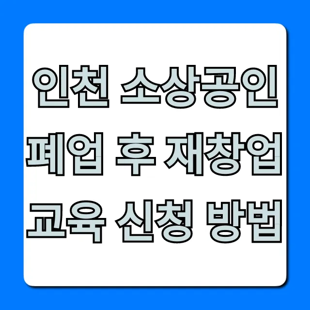 인천 소상공인 폐업 후 재창업 교육 신청 방법 완벽 가이드