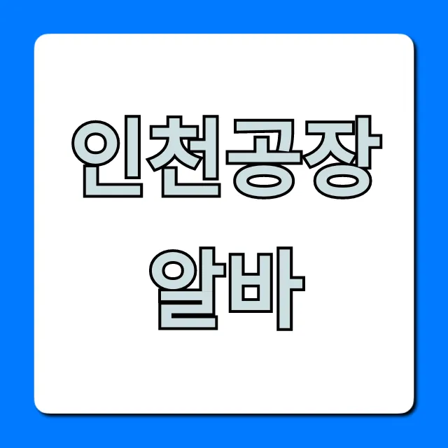 인천공장알바 급구! 당일지급 꿀팁 총정리 인천공장알바 급구! 당일지급 꿀팁 총정리