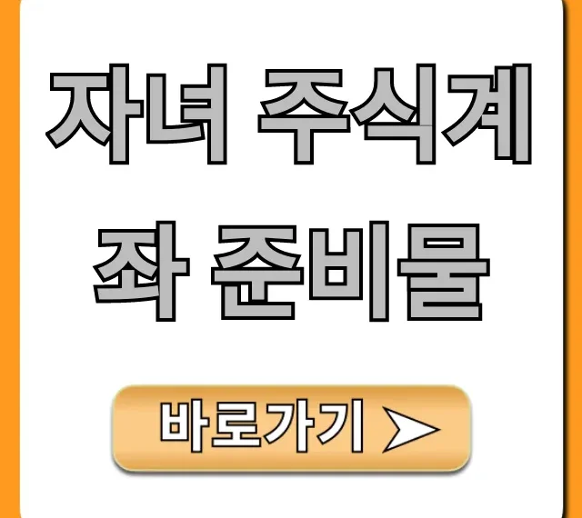 자녀 주식계좌 준비물 총정리, 미성년자 개설 꿀팁