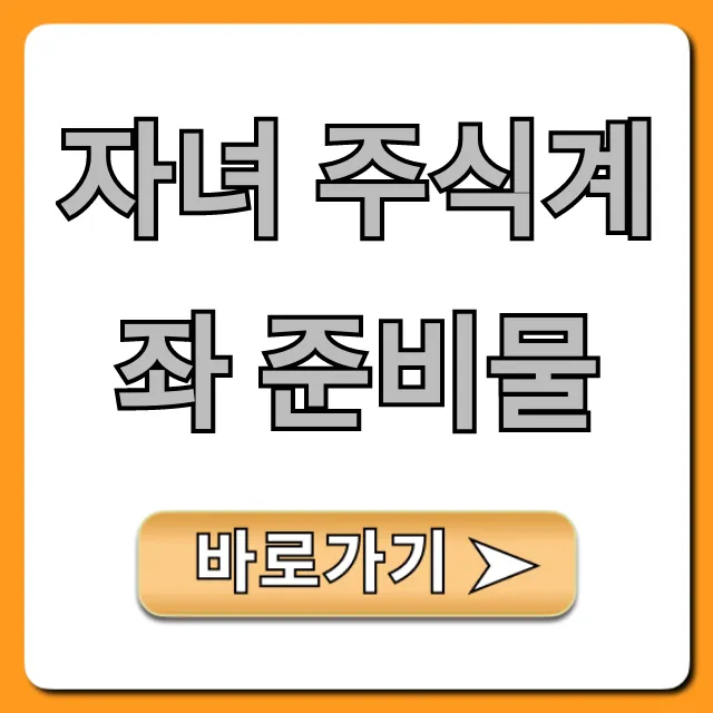 자녀 주식계좌 준비물 총정리, 미성년자 개설 꿀팁