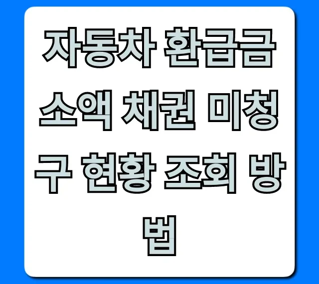 자동차 환급금 소액 채권 미청구 현황 조회 방법 꿀팁