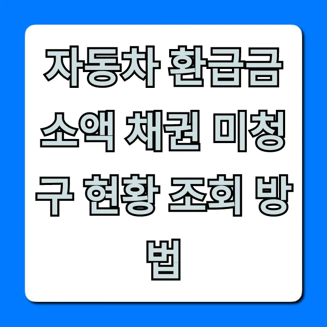 자동차 환급금 소액 채권 미청구 현황 조회 방법 꿀팁