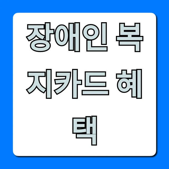장애인 복지카드 혜택 신청부터 할인까지 꿀팁