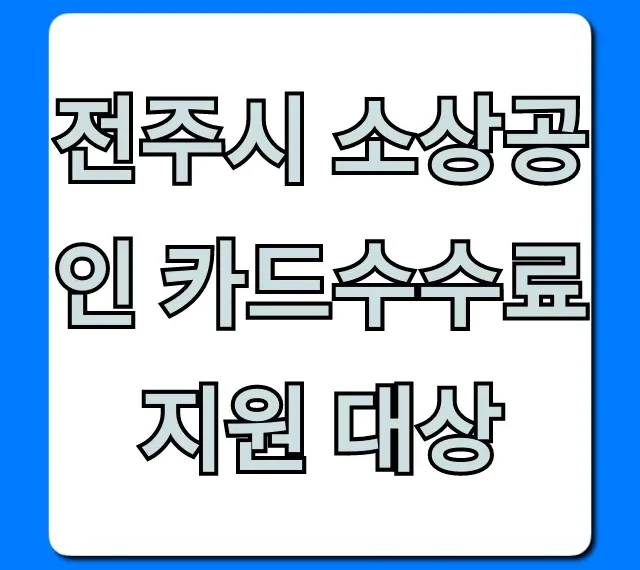 전주시 소상공인 카드수수료 지원 대상, 자격 총정리!
