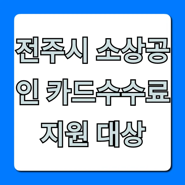 전주시 소상공인 카드수수료 지원 대상, 자격 총정리! 전주시 소상공인 카드수수료 지원 대상, 자격 총정리!