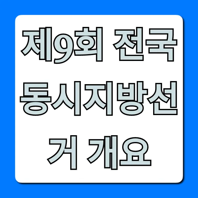 제9회 전국동시지방선거 개요: 필수 정보 총정리