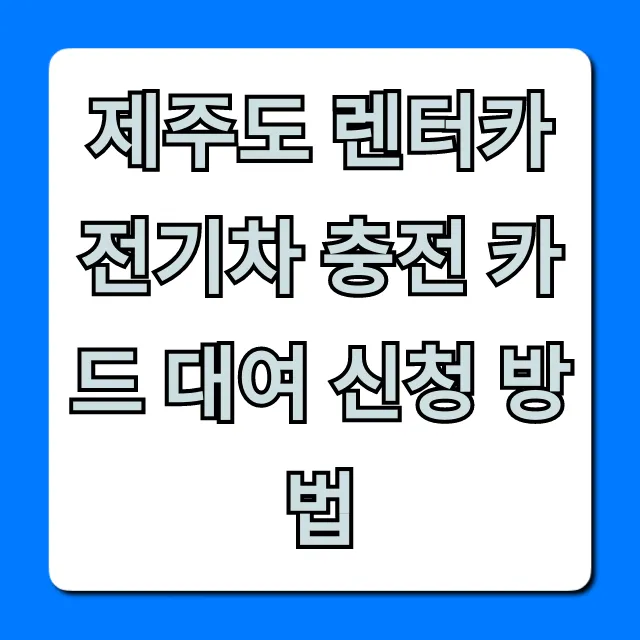 제주도 렌터카 전기차 충전 카드 대여 신청 방법, 꿀팁까지!