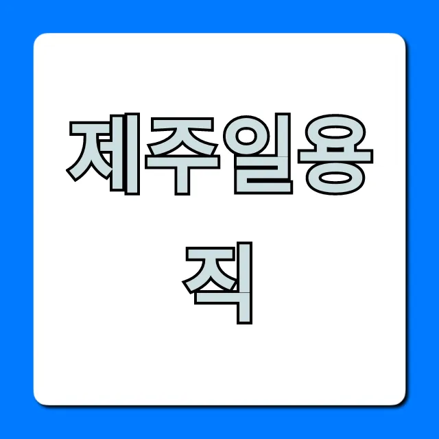 제주일용직 구하는 법! 초보도 당일지급 꿀팁