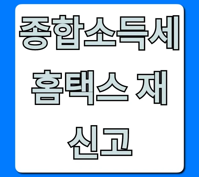 종합소득세 홈택스 재신고 완벽 가이드: 환급액 UP!
