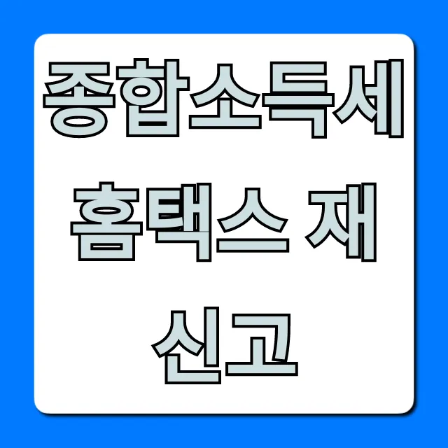 종합소득세 홈택스 재신고 완벽 가이드: 환급액 UP! 종합소득세 홈택스 재신고 완벽 가이드: 환급액 UP!